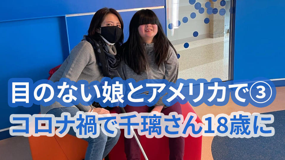 「目のない娘とアメリカで③ コロナ禍で千璃さん18歳に」Weekly Catch! スペシャル